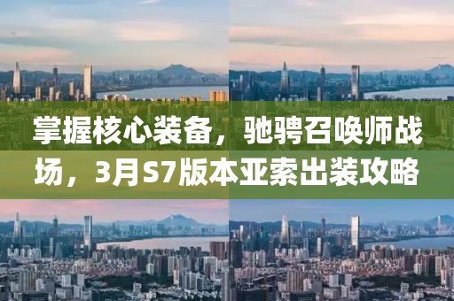 掌握核心裝備，馳騁召喚師戰(zhàn)場，3月S7版本亞索出裝攻略