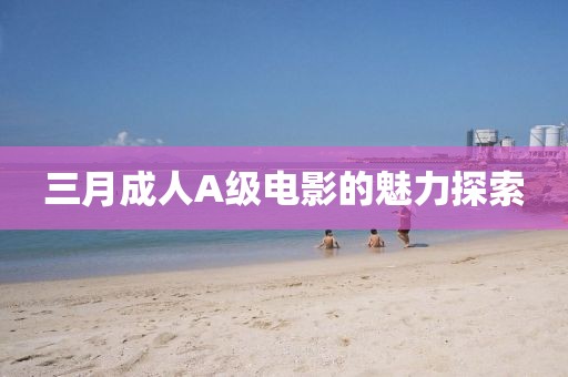 三月成人A級電影的魅力探索
