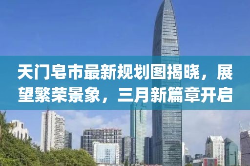 天門(mén)皂市最新規(guī)劃圖揭曉，展望繁榮景象，三月新篇章開(kāi)啟