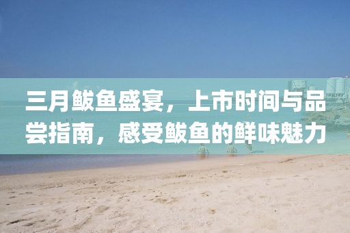三月鲅魚盛宴，上市時(shí)間與品嘗指南，感受鲅魚的鮮味魅力