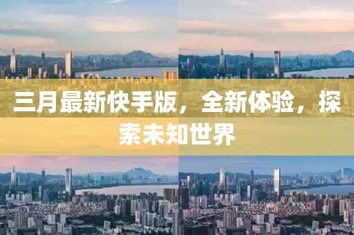 三月最新快手版，全新體驗(yàn)，探索未知世界