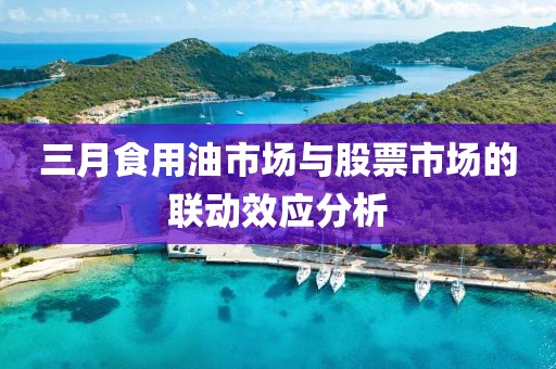 三月食用油市場(chǎng)與股票市場(chǎng)的聯(lián)動(dòng)效應(yīng)分析