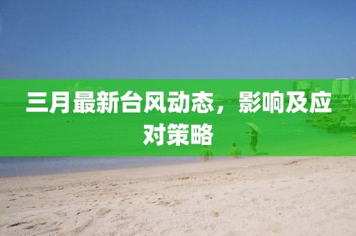 三月最新臺(tái)風(fēng)動(dòng)態(tài)，影響及應(yīng)對(duì)策略