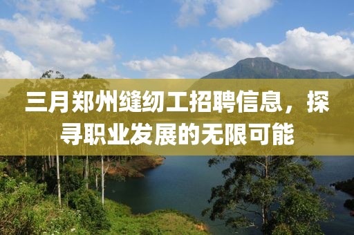 三月鄭州縫紉工招聘信息，探尋職業(yè)發(fā)展的無限可能