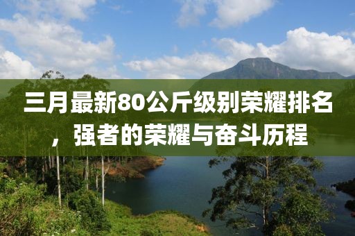 三月最新80公斤級別榮耀排名，強者的榮耀與奮斗歷程