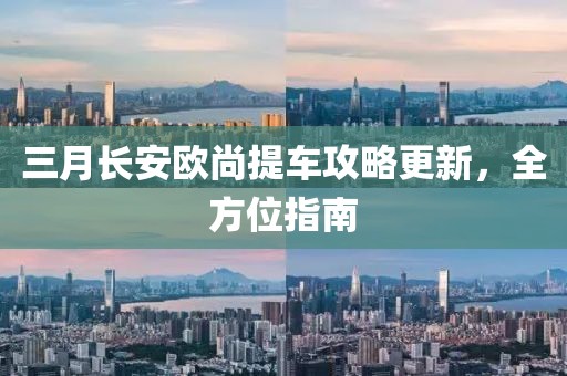 三月長(zhǎng)安歐尚提車攻略更新，全方位指南