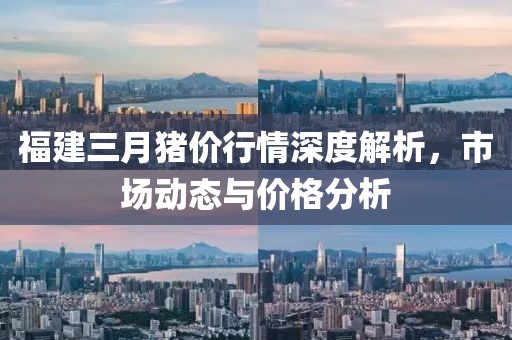 福建三月豬價行情深度解析，市場動態(tài)與價格分析