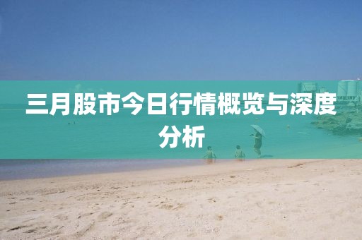 三月股市今日行情概覽與深度分析