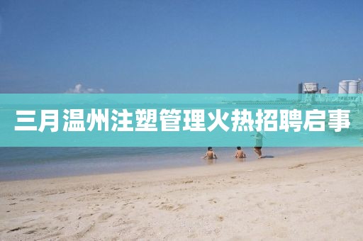 三月溫州注塑管理火熱招聘啟事