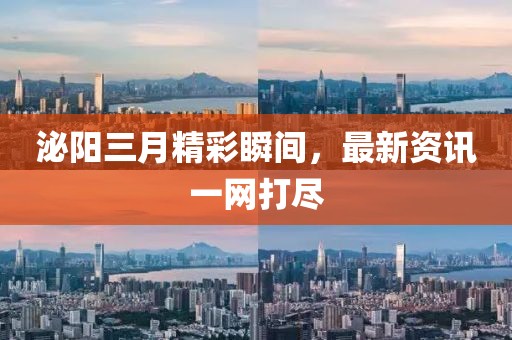 泌陽三月精彩瞬間，最新資訊一網(wǎng)打盡