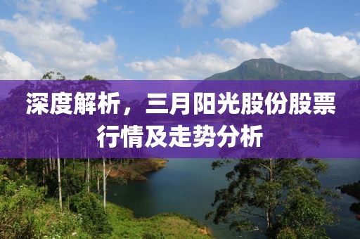 深度解析，三月陽光股份股票行情及走勢分析