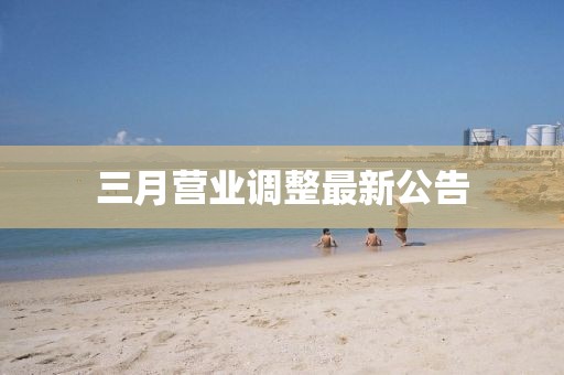 三月營(yíng)業(yè)調(diào)整最新公告