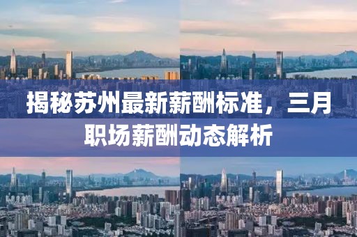 揭秘蘇州最新薪酬標(biāo)準(zhǔn)，三月職場薪酬動(dòng)態(tài)解析