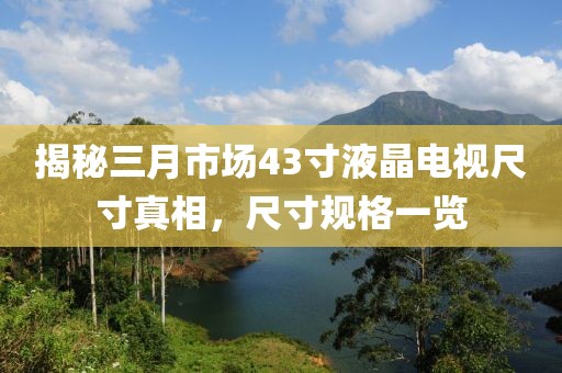 揭秘三月市場43寸液晶電視尺寸真相，尺寸規(guī)格一覽