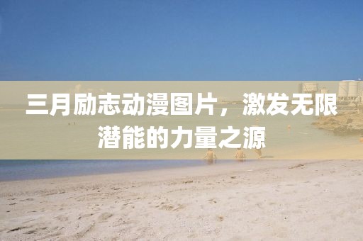 三月勵(lì)志動(dòng)漫圖片，激發(fā)無限潛能的力量之源