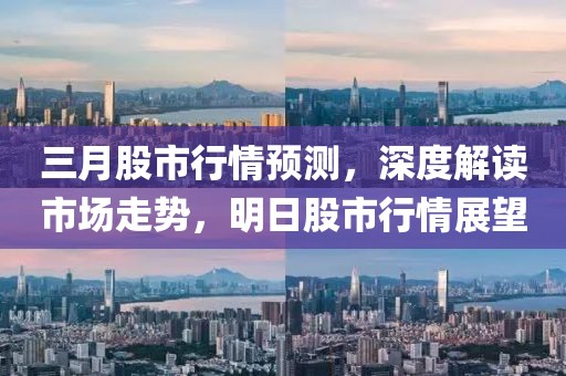 三月股市行情預測，深度解讀市場走勢，明日股市行情展望