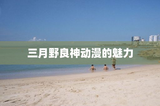三月野良神動漫的魅力