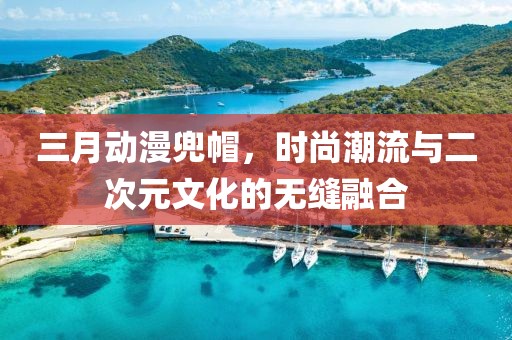 三月動漫兜帽，時尚潮流與二次元文化的無縫融合