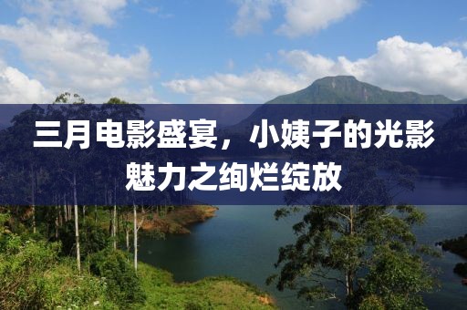 三月電影盛宴，小姨子的光影魅力之絢爛綻放