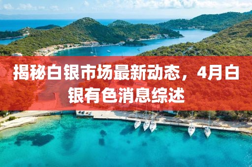 揭秘白銀市場最新動態(tài)，4月白銀有色消息綜述