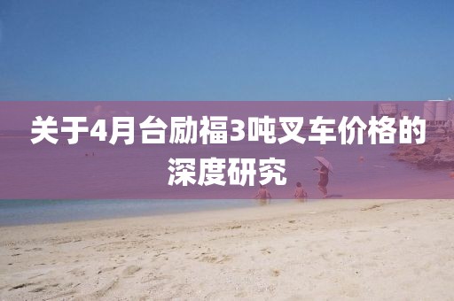 關(guān)于4月臺勵福3噸叉車價格的深度研究