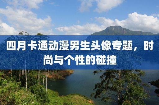 四月卡通動(dòng)漫男生頭像專題，時(shí)尚與個(gè)性的碰撞