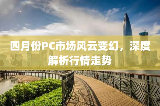 四月份PC市場風云變幻，深度解析行情走勢