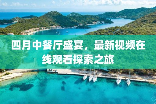 四月中餐廳盛宴，最新視頻在線觀看探索之旅