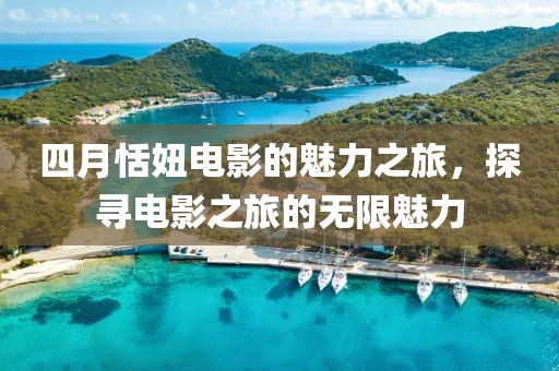 四月恬妞電影的魅力之旅，探尋電影之旅的無限魅力
