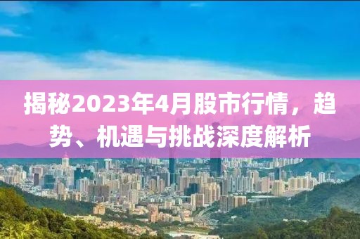 揭秘2023年4月股市行情，趨勢(shì)、機(jī)遇與挑戰(zhàn)深度解析