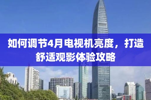 如何調(diào)節(jié)4月電視機(jī)亮度，打造舒適觀影體驗(yàn)攻略