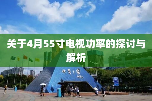 關于4月55寸電視功率的探討與解析