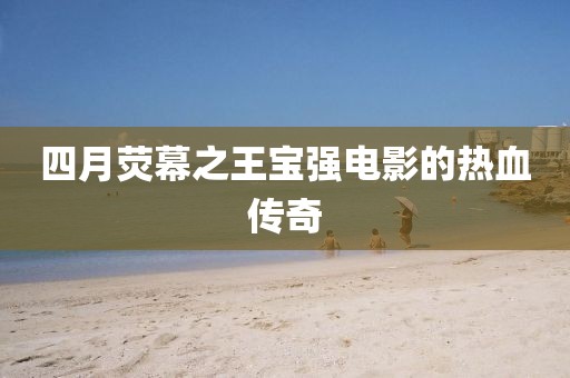 四月熒幕之王寶強電影的熱血傳奇