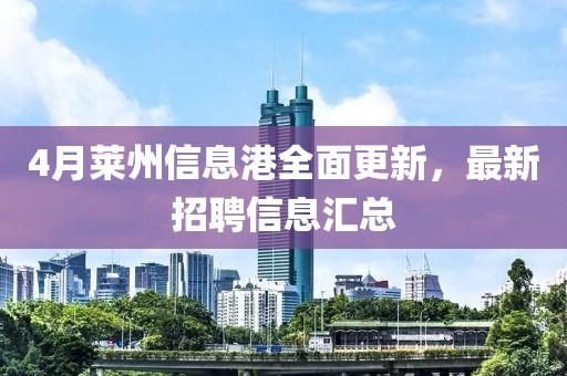 4月萊州信息港全面更新，最新招聘信息匯總