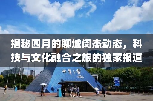 揭秘四月的聊城閔杰動態(tài)，科技與文化融合之旅的獨家報道