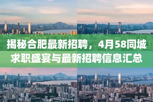 揭秘合肥最新招聘，4月58同城求職盛宴與最新招聘信息匯總