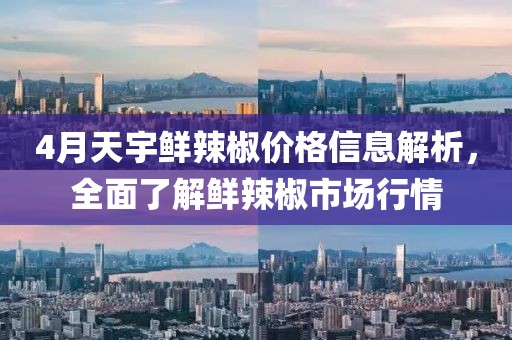 4月天宇鮮辣椒價格信息解析，全面了解鮮辣椒市場行情