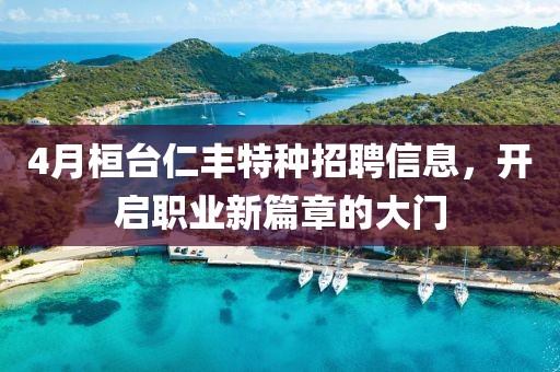 4月桓臺仁豐特種招聘信息，開啟職業(yè)新篇章的大門