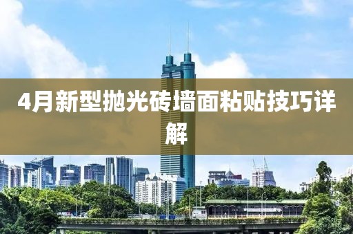4月新型拋光磚墻面粘貼技巧詳解