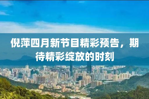 倪萍四月新節(jié)目精彩預告，期待精彩綻放的時刻