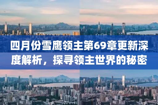 四月份雪鷹領(lǐng)主第69章更新深度解析，探尋領(lǐng)主世界的秘密