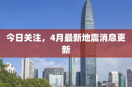 今日關(guān)注，4月最新地震消息更新