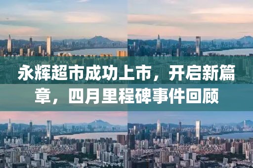 永輝超市成功上市，開啟新篇章，四月里程碑事件回顧