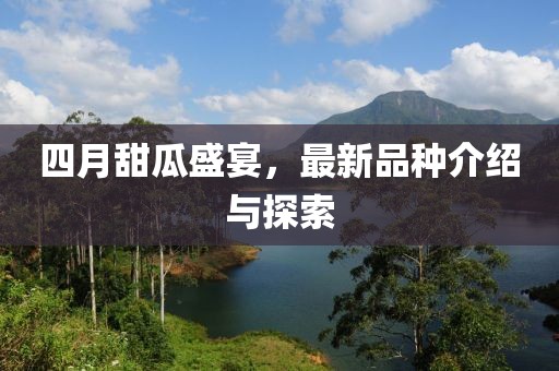 四月甜瓜盛宴，最新品種介紹與探索