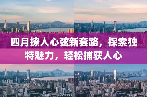 四月撩人心弦新套路，探索獨特魅力，輕松捕獲人心
