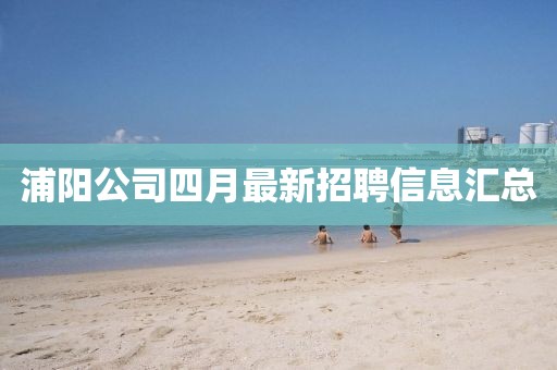 浦陽(yáng)公司四月最新招聘信息匯總