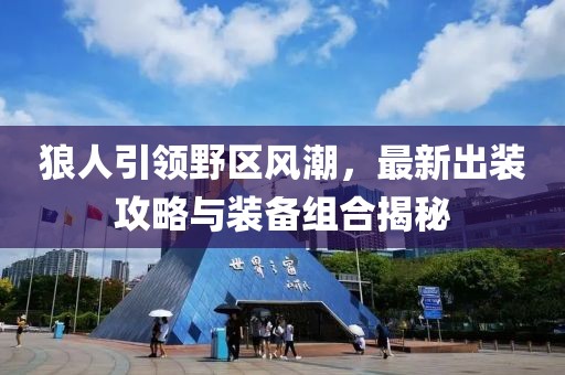 狼人引領(lǐng)野區(qū)風(fēng)潮，最新出裝攻略與裝備組合揭秘