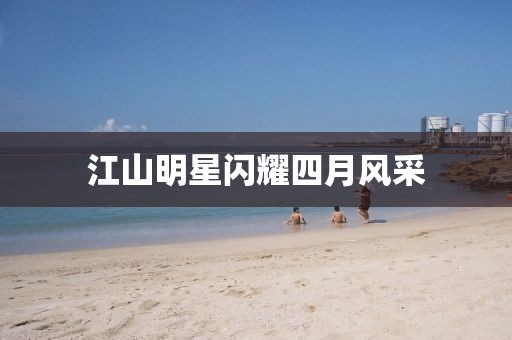 江山明星閃耀四月風(fēng)采