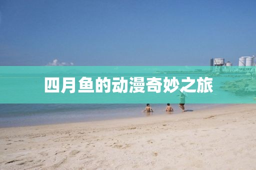 四月魚的動(dòng)漫奇妙之旅