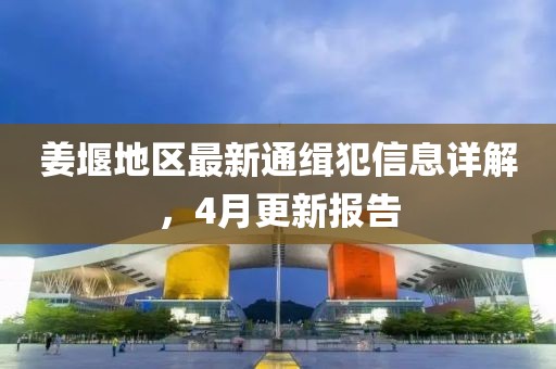姜堰地區(qū)最新通緝犯信息詳解，4月更新報(bào)告